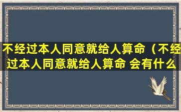 不经过本人同意就给人算命（不经过本人同意就给人算命 会有什么后果）